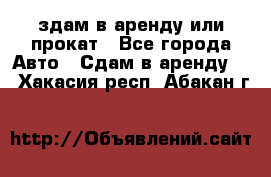 здам в аренду или прокат - Все города Авто » Сдам в аренду   . Хакасия респ.,Абакан г.